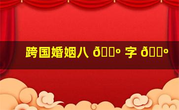 跨国婚姻八 🐺 字 🌺